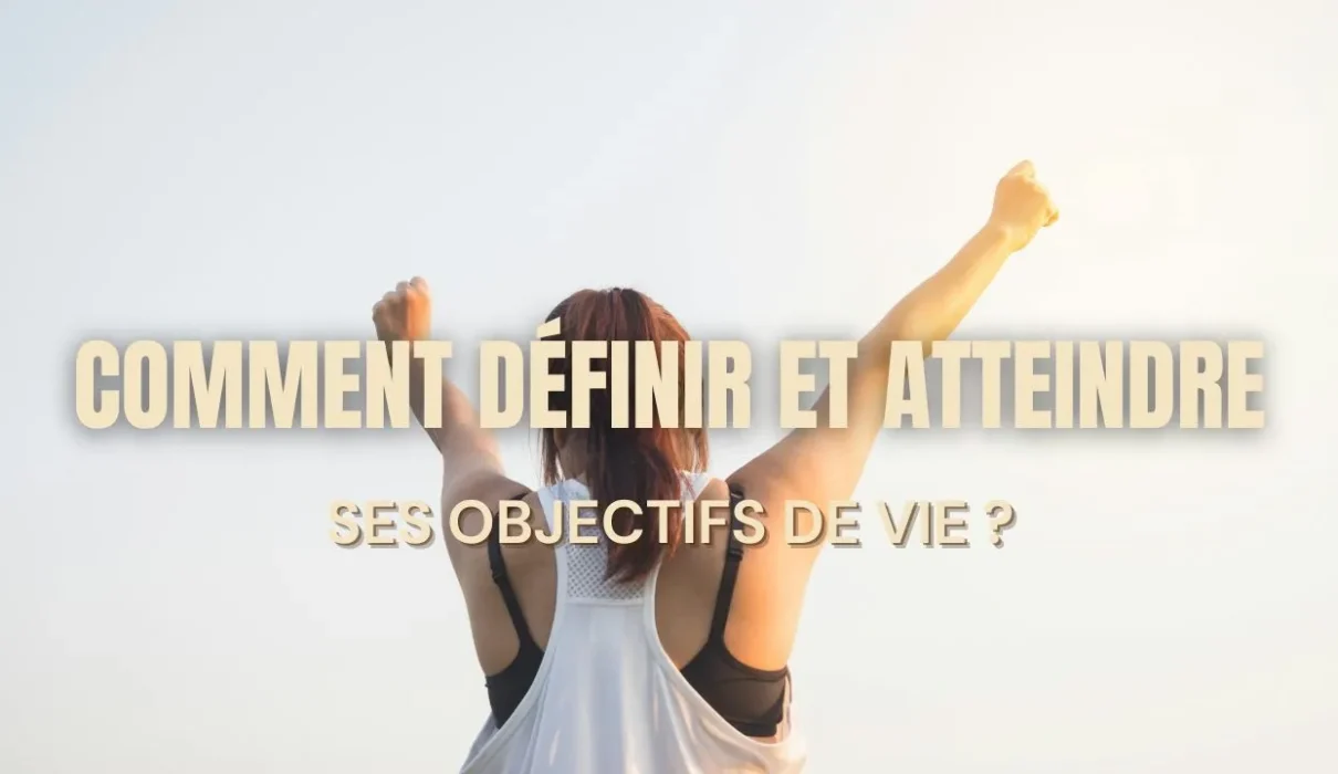 Comment définir et atteindre ses objectifs de vie ?